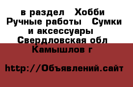  в раздел : Хобби. Ручные работы » Сумки и аксессуары . Свердловская обл.,Камышлов г.